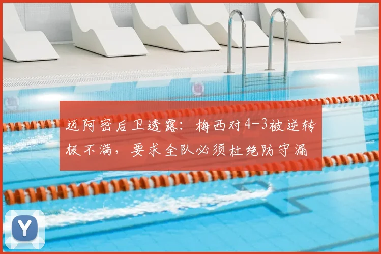 迈阿密后卫透露：梅西对4-3被逆转极不满，要求全队必须杜绝防守漏洞